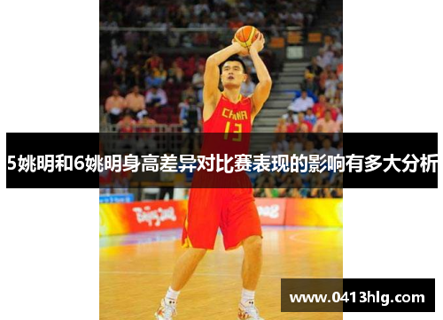5姚明和6姚明身高差异对比赛表现的影响有多大分析