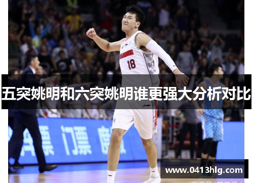 五突姚明和六突姚明谁更强大分析对比