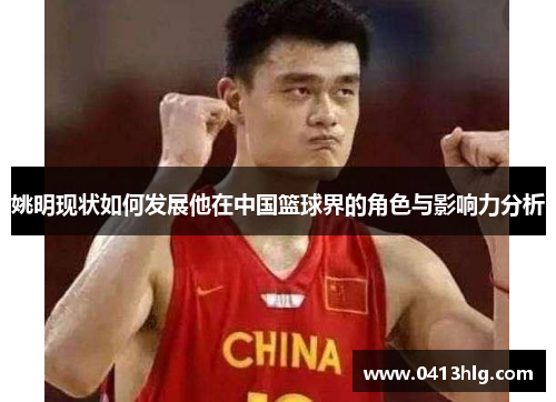 姚明现状如何发展他在中国篮球界的角色与影响力分析