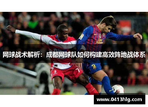 网球战术解析：成都网球队如何构建高效阵地战体系