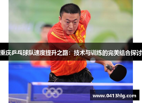 重庆乒乓球队速度提升之路：技术与训练的完美结合探讨