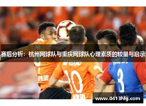 赛后分析：杭州网球队与重庆网球队心理素质的较量与启示
