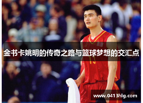 金书卡姚明的传奇之路与篮球梦想的交汇点