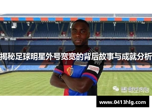 揭秘足球明星外号宽宽的背后故事与成就分析