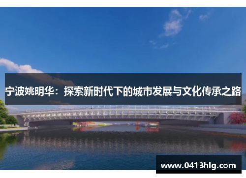 宁波姚明华：探索新时代下的城市发展与文化传承之路