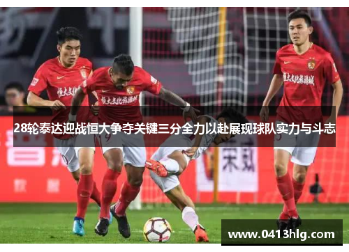 28轮泰达迎战恒大争夺关键三分全力以赴展现球队实力与斗志