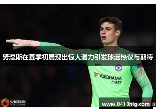 努涅斯在赛季初展现出惊人潜力引发球迷热议与期待