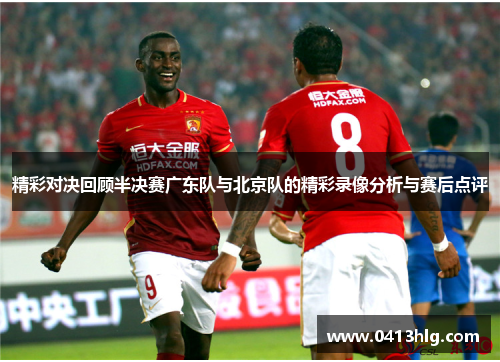 精彩对决回顾半决赛广东队与北京队的精彩录像分析与赛后点评