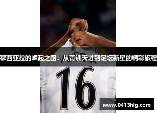 穆西亚拉的崛起之路：从青训天才到足坛新星的精彩旅程