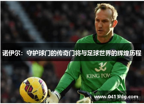 诺伊尔：守护球门的传奇门将与足球世界的辉煌历程